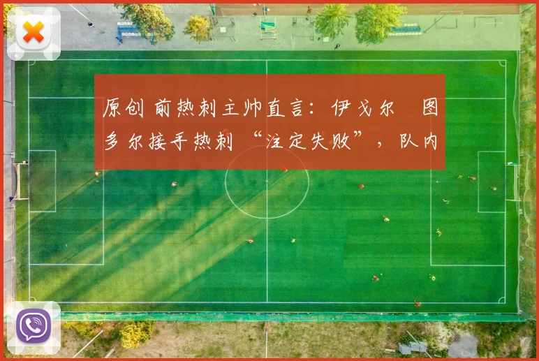 原创 前热刺主帅直言:伊戈尔・图多尔接手热刺 “注定失败”,队内氛围 “ toxic 至极”