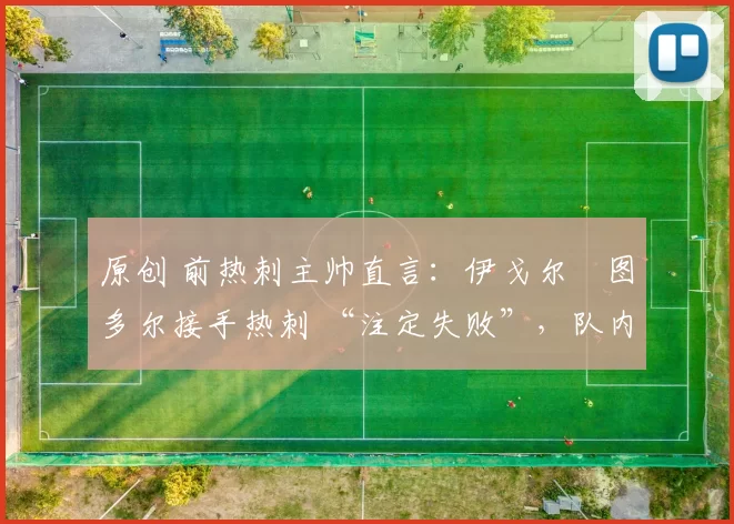 原创 前热刺主帅直言：伊戈尔・图多尔接手热刺 “注定失败”，队内氛围 “ toxic 至极”