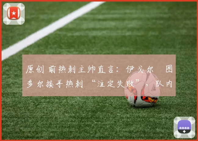 原创 前热刺主帅直言：伊戈尔・图多尔接手热刺 “注定失败”，队内氛围 “ toxic 至极”