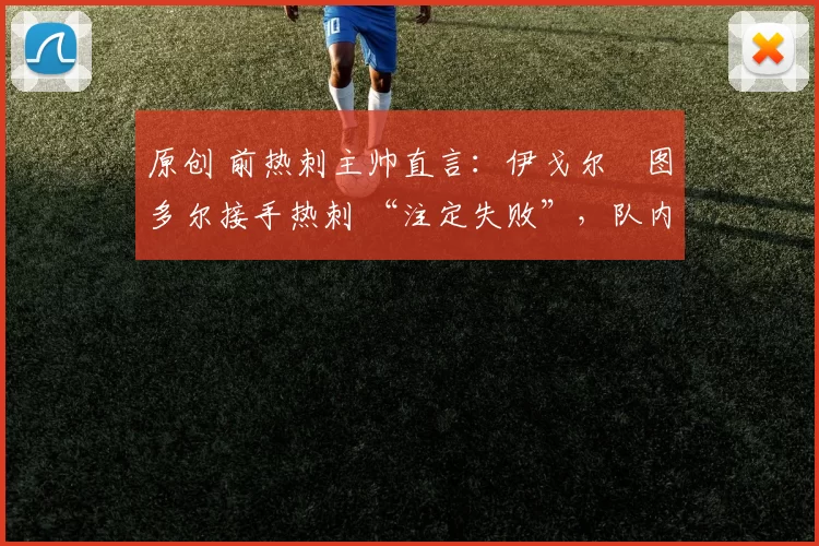 原创 前热刺主帅直言：伊戈尔・图多尔接手热刺 “注定失败”，队内氛围 “ toxic 至极”