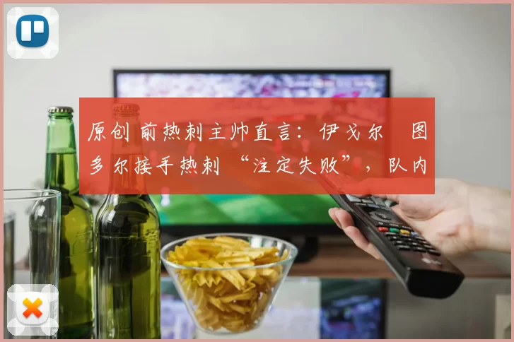 原创 前热刺主帅直言：伊戈尔・图多尔接手热刺 “注定失败”，队内氛围 “ toxic 至极”