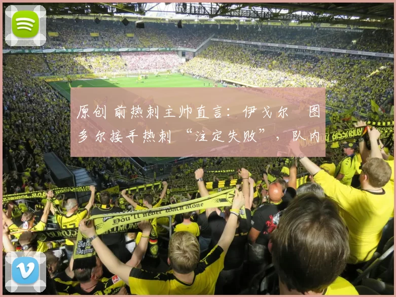 原创 前热刺主帅直言：伊戈尔・图多尔接手热刺 “注定失败”，队内氛围 “ toxic 至极”