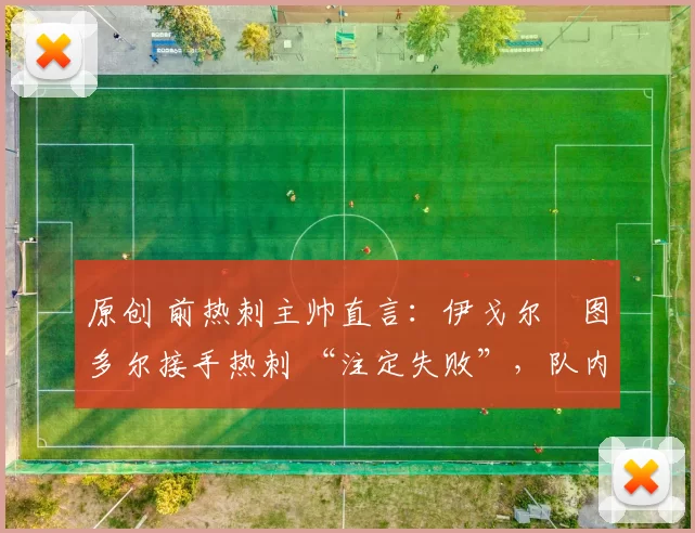 原创 前热刺主帅直言：伊戈尔・图多尔接手热刺 “注定失败”，队内氛围 “ toxic 至极”