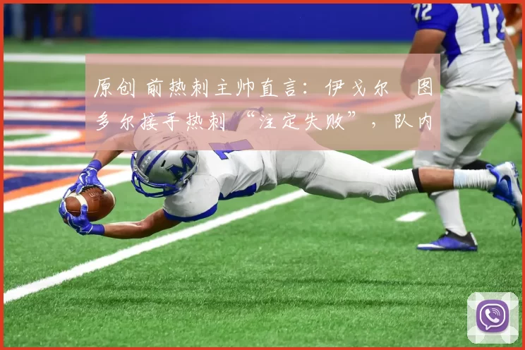 原创 前热刺主帅直言：伊戈尔・图多尔接手热刺 “注定失败”，队内氛围 “ toxic 至极”