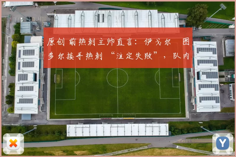 原创 前热刺主帅直言：伊戈尔・图多尔接手热刺 “注定失败”，队内氛围 “ toxic 至极”