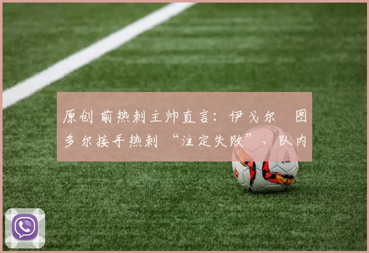 原创 前热刺主帅直言：伊戈尔・图多尔接手热刺 “注定失败”，队内氛围 “ toxic 至极”