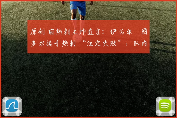 原创 前热刺主帅直言：伊戈尔・图多尔接手热刺 “注定失败”，队内氛围 “ toxic 至极”