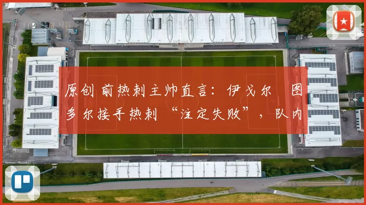 原创 前热刺主帅直言：伊戈尔・图多尔接手热刺 “注定失败”，队内氛围 “ toxic 至极”