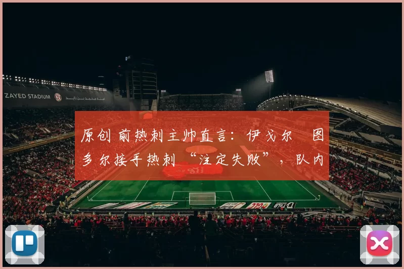 原创 前热刺主帅直言：伊戈尔・图多尔接手热刺 “注定失败”，队内氛围 “ toxic 至极”