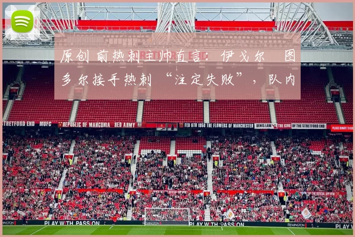 原创 前热刺主帅直言:伊戈尔・图多尔接手热刺 “注定失败”,队内氛围 “ toxic 至极”