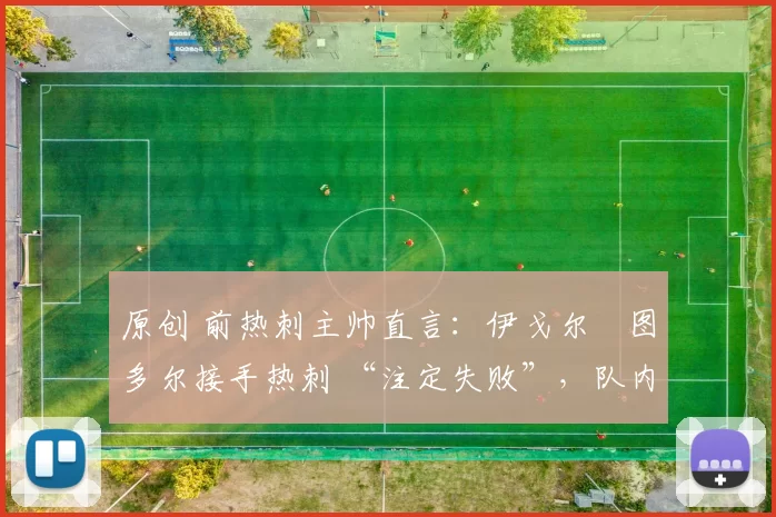 原创 前热刺主帅直言：伊戈尔・图多尔接手热刺 “注定失败”，队内氛围 “ toxic 至极”