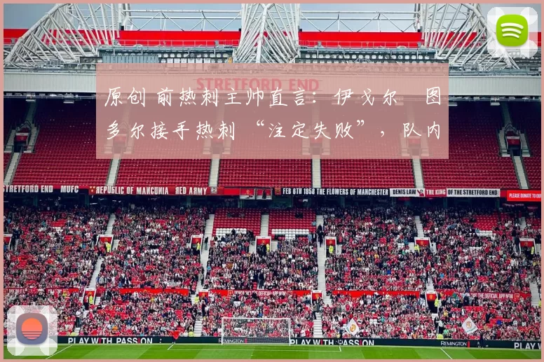 原创 前热刺主帅直言:伊戈尔・图多尔接手热刺 “注定失败”,队内氛围 “ toxic 至极”