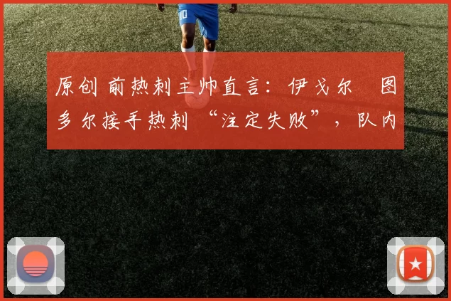 原创 前热刺主帅直言：伊戈尔・图多尔接手热刺 “注定失败”，队内氛围 “ toxic 至极”