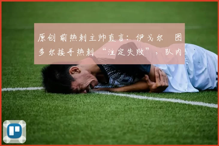 原创 前热刺主帅直言：伊戈尔・图多尔接手热刺 “注定失败”，队内氛围 “ toxic 至极”