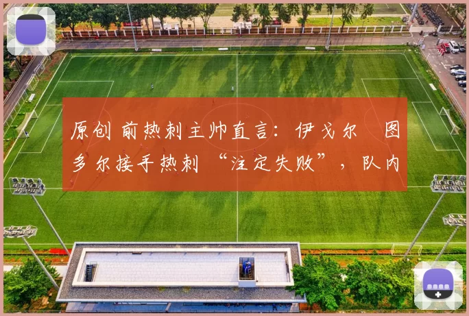 原创 前热刺主帅直言：伊戈尔・图多尔接手热刺 “注定失败”，队内氛围 “ toxic 至极”