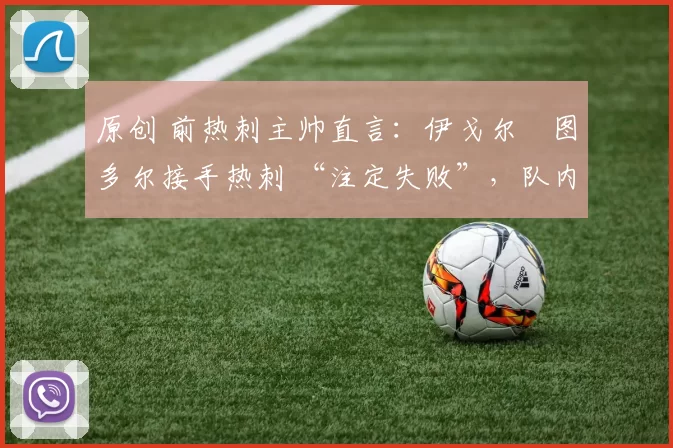 原创 前热刺主帅直言：伊戈尔・图多尔接手热刺 “注定失败”，队内氛围 “ toxic 至极”