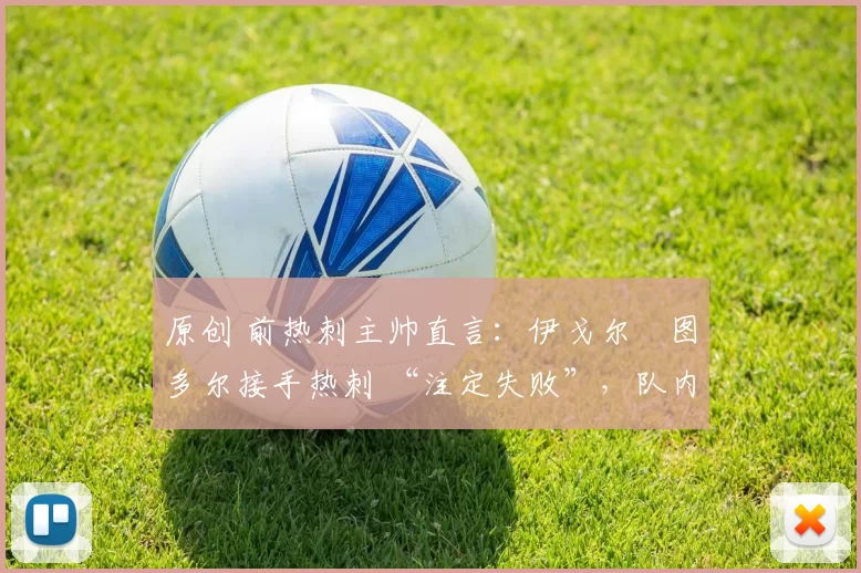 原创 前热刺主帅直言:伊戈尔・图多尔接手热刺 “注定失败”,队内氛围 “ toxic 至极”