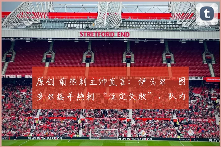 原创 前热刺主帅直言：伊戈尔・图多尔接手热刺 “注定失败”，队内氛围 “ toxic 至极”