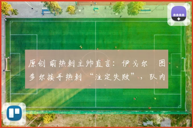 原创 前热刺主帅直言：伊戈尔・图多尔接手热刺 “注定失败”，队内氛围 “ toxic 至极”