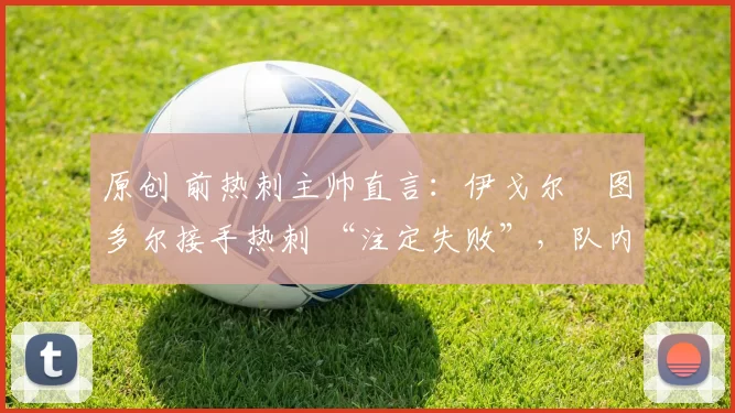 原创 前热刺主帅直言：伊戈尔・图多尔接手热刺 “注定失败”，队内氛围 “ toxic 至极”