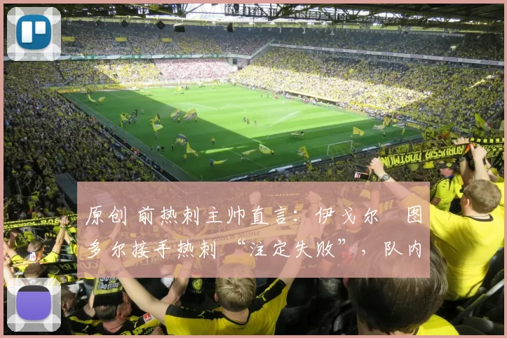 原创 前热刺主帅直言：伊戈尔・图多尔接手热刺 “注定失败”，队内氛围 “ toxic 至极”