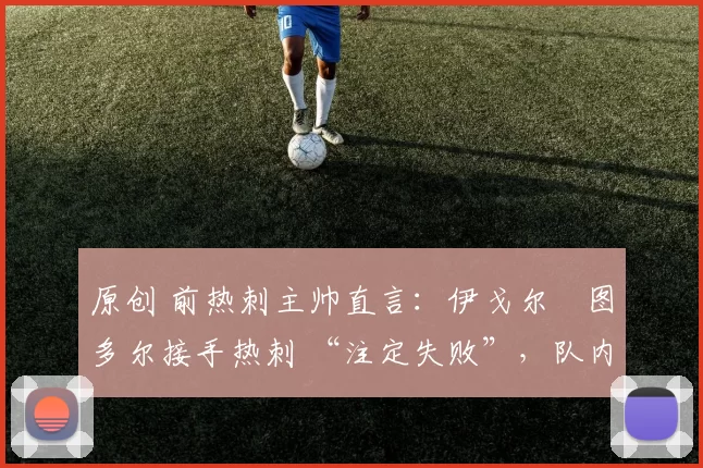 原创 前热刺主帅直言：伊戈尔・图多尔接手热刺 “注定失败”，队内氛围 “ toxic 至极”