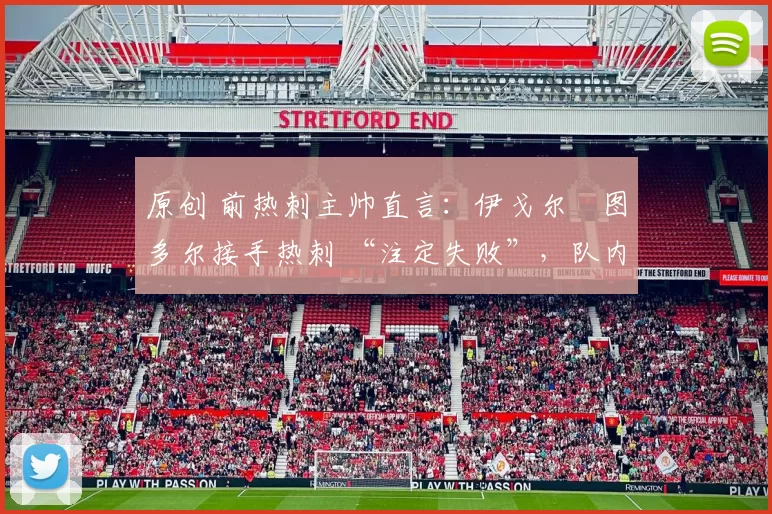 原创 前热刺主帅直言：伊戈尔・图多尔接手热刺 “注定失败”，队内氛围 “ toxic 至极”