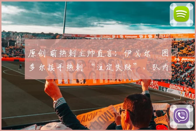 原创 前热刺主帅直言：伊戈尔・图多尔接手热刺 “注定失败”，队内氛围 “ toxic 至极”