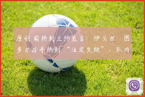 原创 前热刺主帅直言：伊戈尔・图多尔接手热刺 “注定失败”，队内氛围 “ toxic 至极”