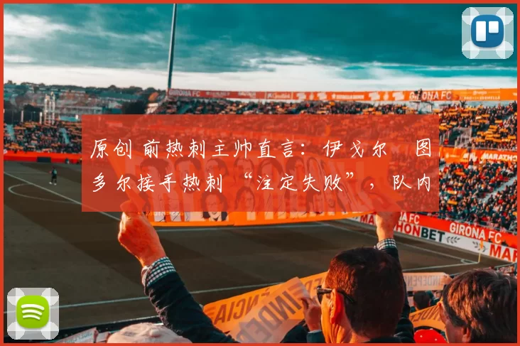 原创 前热刺主帅直言：伊戈尔・图多尔接手热刺 “注定失败”，队内氛围 “ toxic 至极”