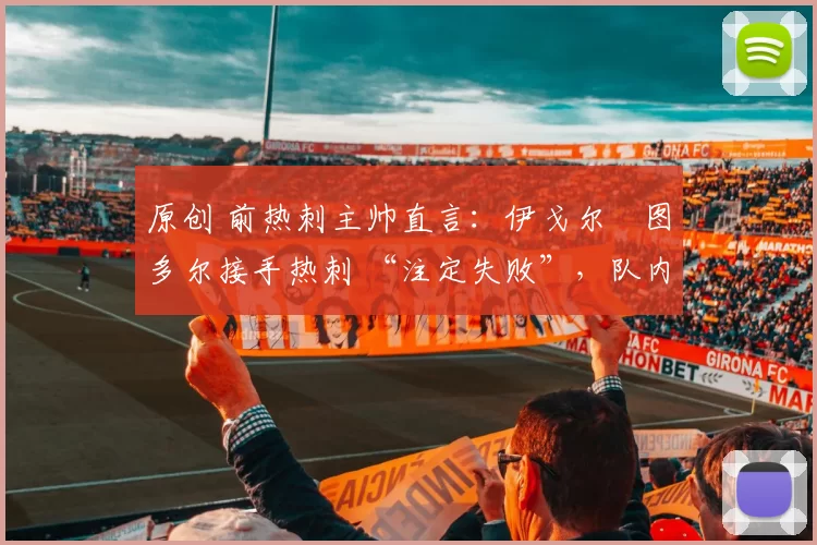 原创 前热刺主帅直言：伊戈尔・图多尔接手热刺 “注定失败”，队内氛围 “ toxic 至极”