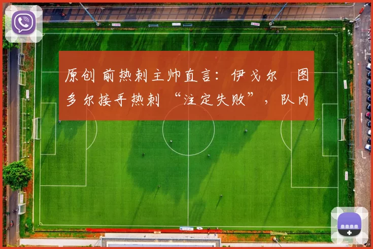 原创 前热刺主帅直言:伊戈尔・图多尔接手热刺 “注定失败”,队内氛围 “ toxic 至极”