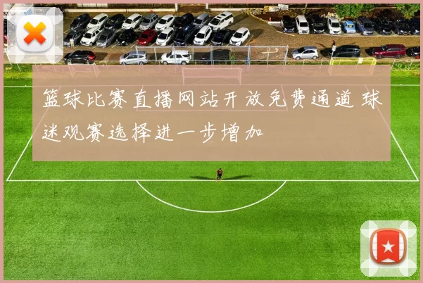 篮球比赛直播网站开放免费通道 球迷观赛选择进一步增加