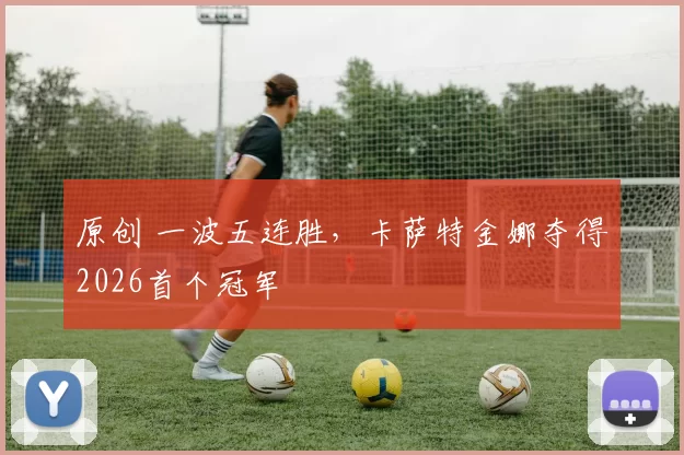原创 一波五连胜，卡萨特金娜夺得2026首个冠军