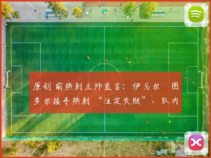 原创 前热刺主帅直言：伊戈尔・图多尔接手热刺 “注定失败”，队内氛围 “ toxic 至极”