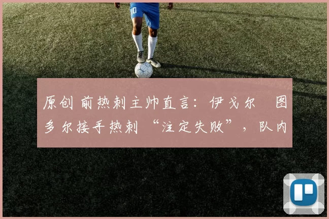 原创 前热刺主帅直言：伊戈尔・图多尔接手热刺 “注定失败”，队内氛围 “ toxic 至极”