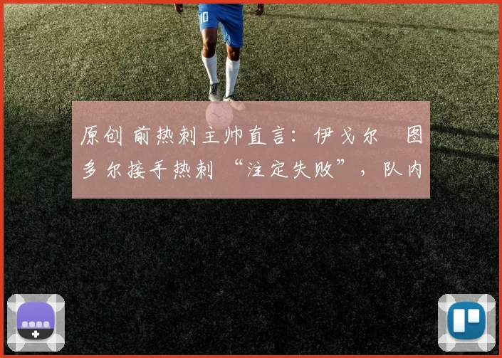 原创 前热刺主帅直言：伊戈尔・图多尔接手热刺 “注定失败”，队内氛围 “ toxic 至极”