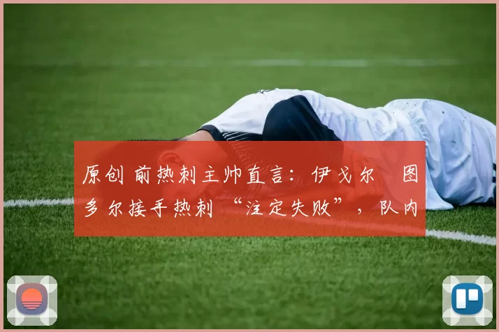 原创 前热刺主帅直言：伊戈尔・图多尔接手热刺 “注定失败”，队内氛围 “ toxic 至极”