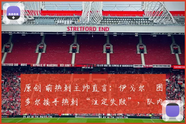 原创 前热刺主帅直言:伊戈尔・图多尔接手热刺 “注定失败”,队内氛围 “ toxic 至极”