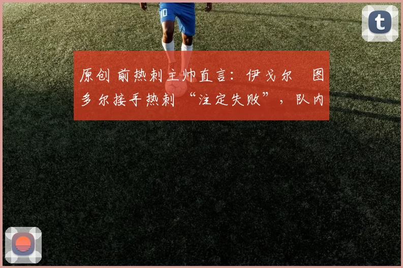 原创 前热刺主帅直言：伊戈尔・图多尔接手热刺 “注定失败”，队内氛围 “ toxic 至极”