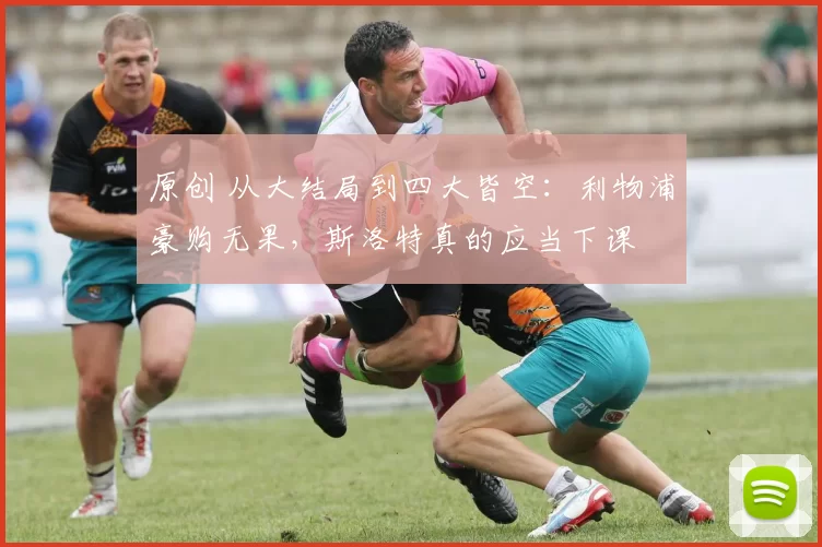 原创 从大结局到四大皆空:利物浦豪购无果,斯洛特真的应当下课