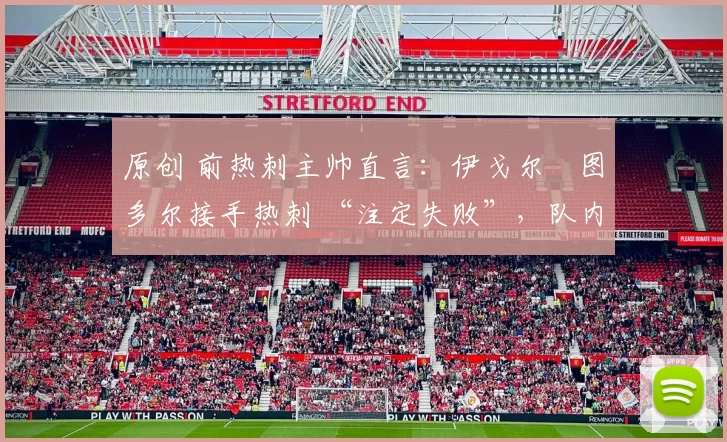 原创 前热刺主帅直言：伊戈尔・图多尔接手热刺 “注定失败”，队内氛围 “ toxic 至极”