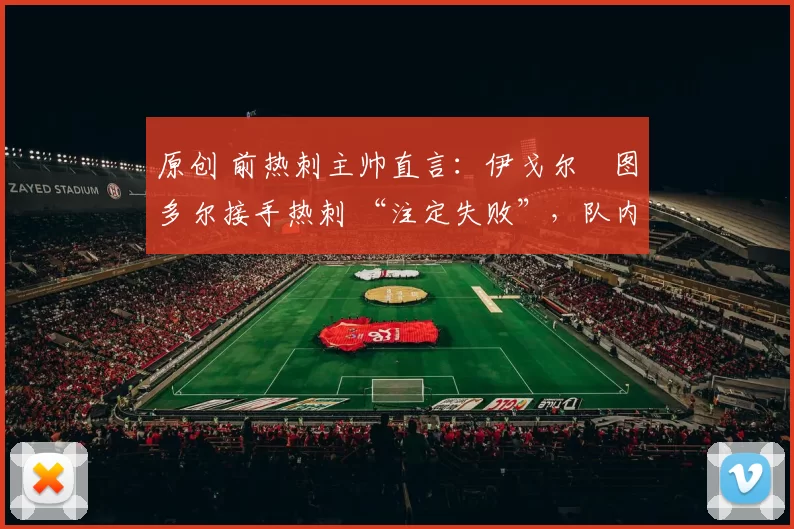 原创 前热刺主帅直言：伊戈尔・图多尔接手热刺 “注定失败”，队内氛围 “ toxic 至极”
