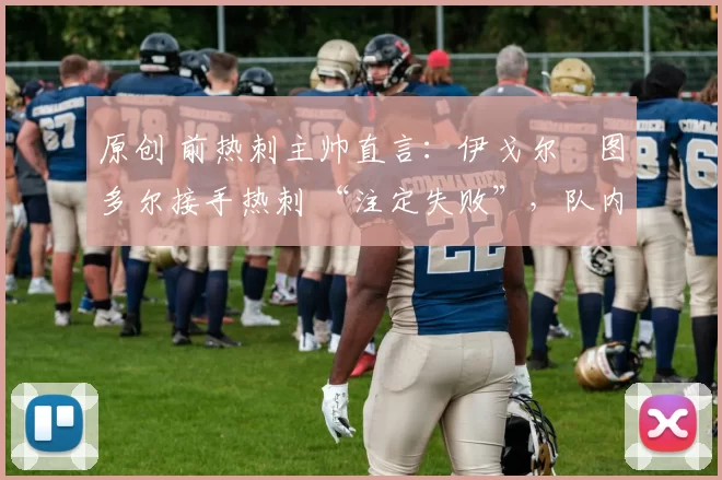 原创 前热刺主帅直言：伊戈尔・图多尔接手热刺 “注定失败”，队内氛围 “ toxic 至极”