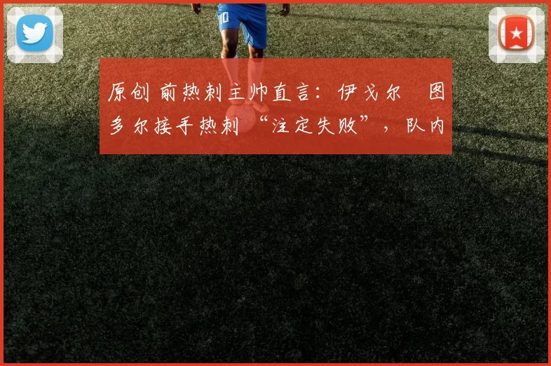 原创 前热刺主帅直言：伊戈尔・图多尔接手热刺 “注定失败”，队内氛围 “ toxic 至极”