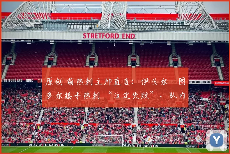 原创 前热刺主帅直言：伊戈尔・图多尔接手热刺 “注定失败”，队内氛围 “ toxic 至极”