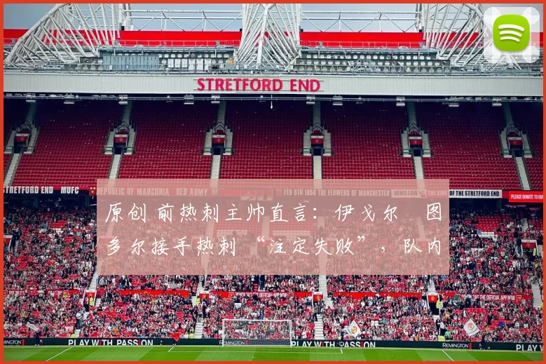 原创 前热刺主帅直言：伊戈尔・图多尔接手热刺 “注定失败”，队内氛围 “ toxic 至极”