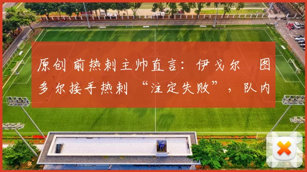 原创 前热刺主帅直言：伊戈尔・图多尔接手热刺 “注定失败”，队内氛围 “ toxic 至极”