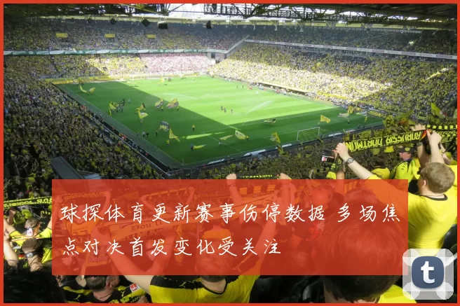 球探体育更新赛事伤停数据 多场焦点对决首发变化受关注