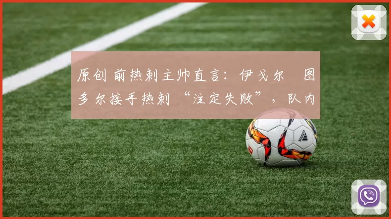 原创 前热刺主帅直言：伊戈尔・图多尔接手热刺 “注定失败”，队内氛围 “ toxic 至极”